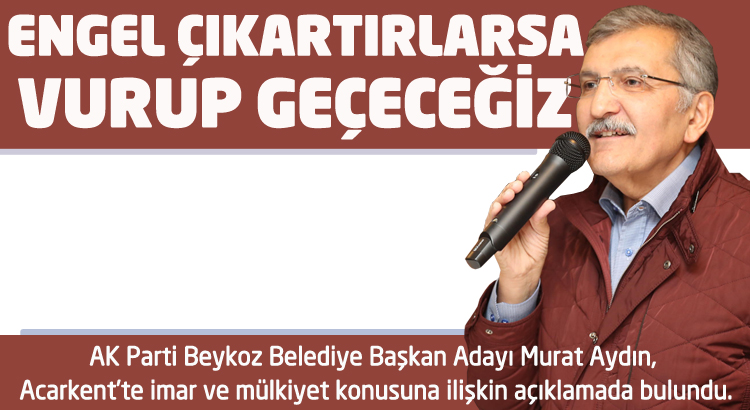 Murat Aydın, 'Engel çıkartırlarsa vurup geçeceğiz'