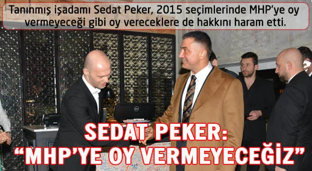 Tanınmış işadamı Sedat Peker, 2015 seçimlerinde MHP’ye oy vermeyeceği gibi